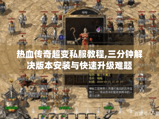 热血传奇超变私服教程,三分钟解决版本安装与快速升级难题 热血传奇超变私服教程,三分钟解决版本安装与快速升级难题