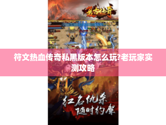 符文热血传奇私黑版本怎么玩?老玩家实测攻略 符文热血传奇私黑版本怎么玩?老玩家实测攻略