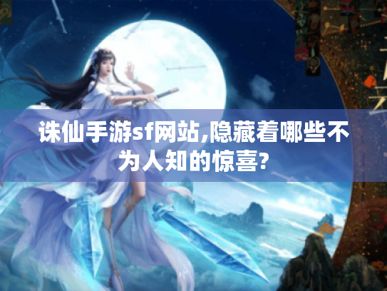 诛仙手游sf网站,隐藏着哪些不为人知的惊喜? 诛仙手游sf网站,隐藏着哪些不为人知的惊喜?