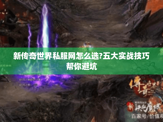 新传奇世界私服网怎么选?五大实战技巧帮你避坑 新传奇世界私服网怎么选?五大实战技巧帮你避坑