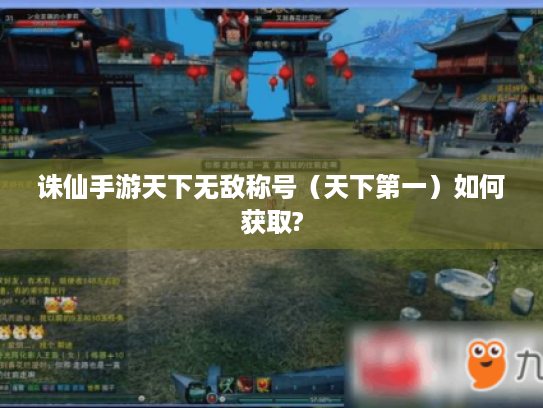 诛仙手游天下无敌称号(天下第一)如何获取? 诛仙手游天下无敌称号(天下第一)如何获取?