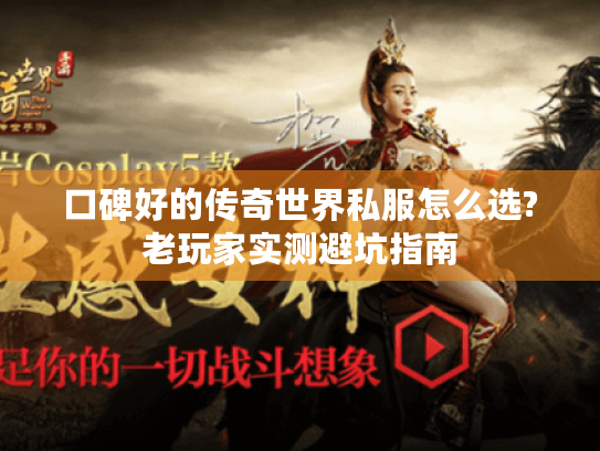 口碑好的传奇世界私服怎么选?老玩家实测避坑指南 口碑好的传奇世界私服怎么选?老玩家实测避坑指南