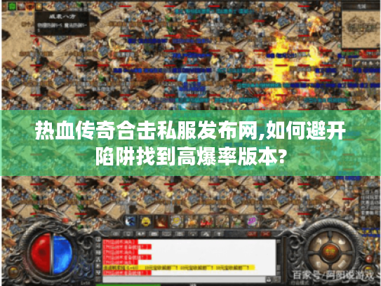 热血传奇合击私服发布网,如何避开陷阱找到高爆率版本? 热血传奇合击私服发布网,如何避开陷阱找到高爆率版本?