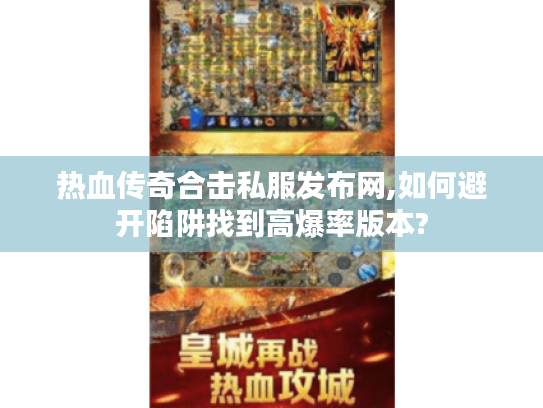 热血传奇合击私服发布网,如何避开陷阱找到高爆率版本? 热血传奇合击私服发布网,如何避开陷阱找到高爆率版本?