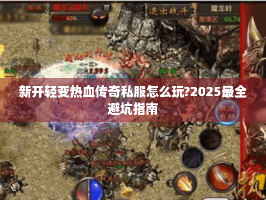 新开轻变热血传奇私服怎么玩?2025最全避坑指南 新开轻变热血传奇私服怎么玩?2025最全避坑指南