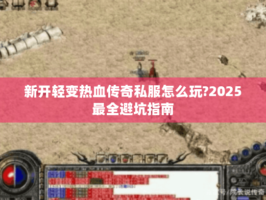 新开轻变热血传奇私服怎么玩?2025最全避坑指南 新开轻变热血传奇私服怎么玩?2025最全避坑指南