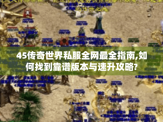 45传奇世界私服全网最全指南,如何找到靠谱版本与速升攻略? 45传奇世界私服全网最全指南,如何找到靠谱版本与速升攻略?
