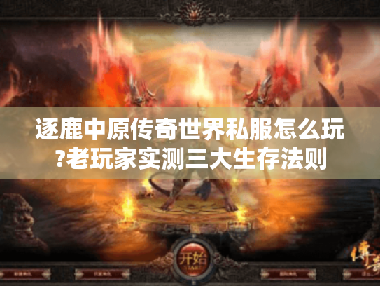 逐鹿中原传奇世界私服怎么玩?老玩家实测三大生存法则