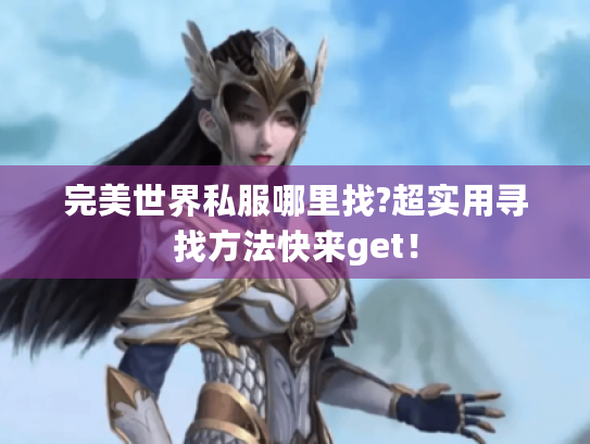 完美世界私服哪里找?超实用寻找方法快来get! 完美世界私服哪里找?超实用寻找方法快来get!