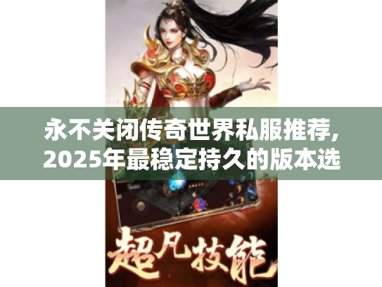 永不关闭传奇世界私服推荐,2025年最稳定持久的版本选择攻略