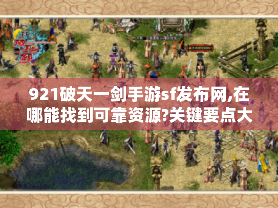 921破天一剑手游sf发布网,在哪能找到可靠资源?关键要点大揭秘 921破天一剑手游sf发布网,在哪能找到可靠资源?关键要点大揭秘