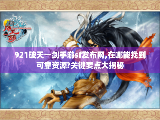 921破天一剑手游sf发布网,在哪能找到可靠资源?关键要点大揭秘 921破天一剑手游sf发布网,在哪能找到可靠资源?关键要点大揭秘