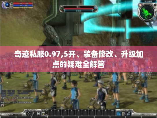 奇迹私服0.97,5开、装备修改、升级加点的疑难全解答 奇迹私服0.97,5开、装备修改、升级加点的疑难全解答