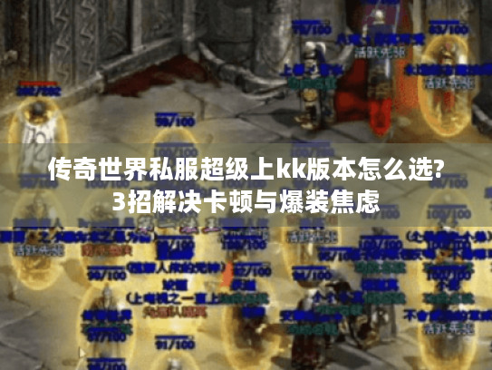 传奇世界私服超级上kk版本怎么选?3招解决卡顿与爆装焦虑