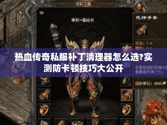 热血传奇私服补丁清理器怎么选?实测防卡顿技巧大公开 热血传奇私服补丁清理器怎么选?实测防卡顿技巧大公开