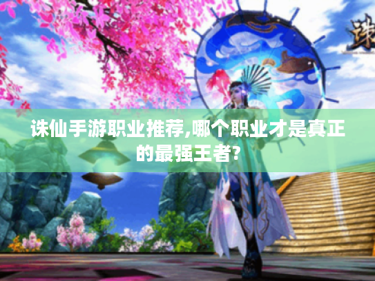 诛仙手游职业推荐,哪个职业才是真正的最强王者?