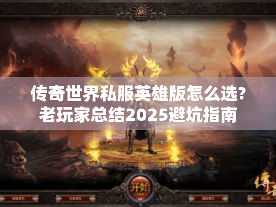 传奇世界私服英雄版怎么选?老玩家总结2025避坑指南 传奇世界私服英雄版怎么选?老玩家总结2025避坑指南