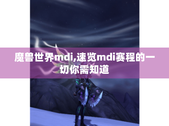 魔兽世界mdi,速览mdi赛程的一切你需知道