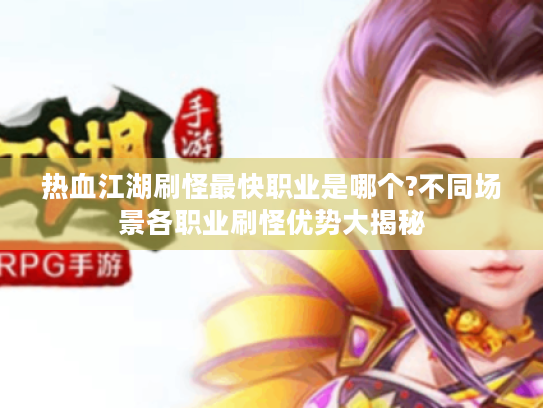 热血江湖刷怪最快职业是哪个?不同场景各职业刷怪优势大揭秘 热血江湖刷怪最快职业是哪个?不同场景各职业刷怪优势大揭秘