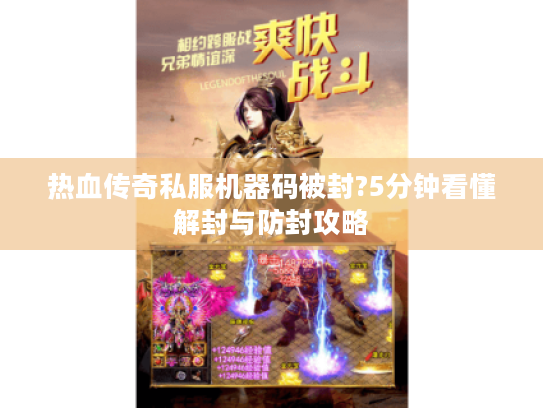 热血传奇私服机器码被封?5分钟看懂解封与防封攻略 热血传奇私服机器码被封?5分钟看懂解封与防封攻略