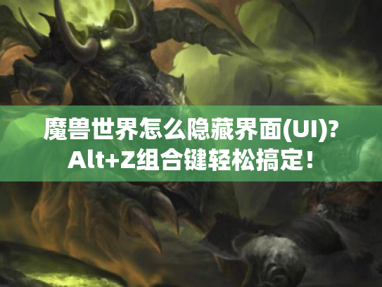魔兽世界怎么隐藏界面(UI)?Alt+Z组合键轻松搞定！