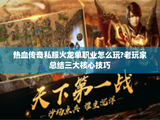 热血传奇私服火龙单职业怎么玩?老玩家总结三大核心技巧