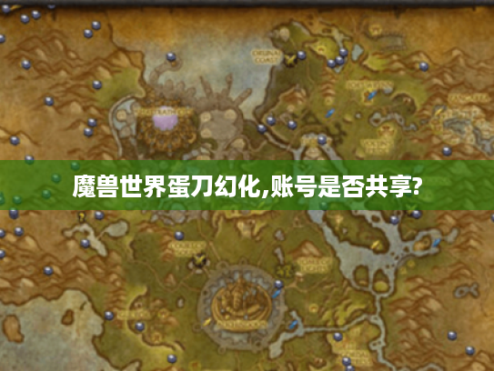 魔兽世界蛋刀幻化,账号是否共享? 魔兽世界蛋刀幻化,账号是否共享?