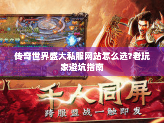 传奇世界盛大私服网站怎么选?老玩家避坑指南
