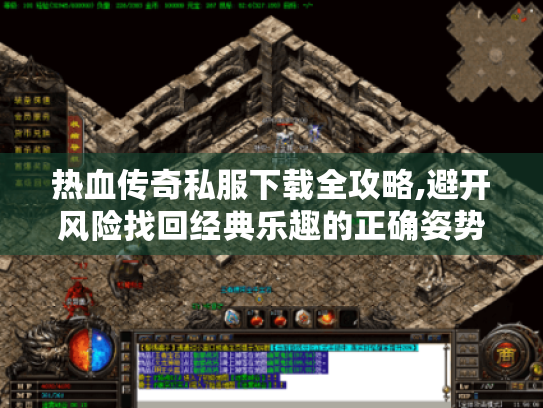 热血传奇私服下载全攻略,避开风险找回经典乐趣的正确姿势 热血传奇私服下载全攻略,避开风险找回经典乐趣的正确姿势