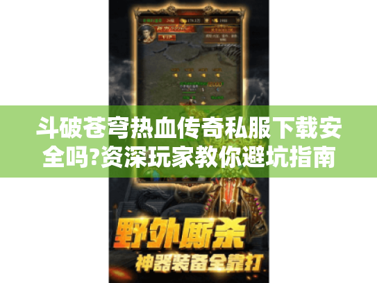 斗破苍穹热血传奇私服下载安全吗?资深玩家教你避坑指南