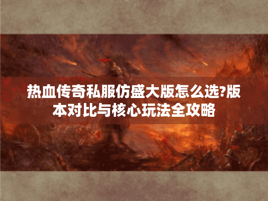 热血传奇私服仿盛大版怎么选?版本对比与核心玩法全攻略