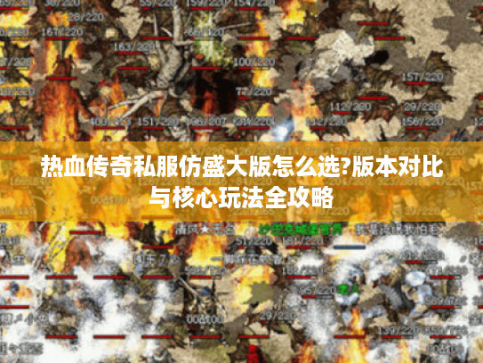 热血传奇私服仿盛大版怎么选?版本对比与核心玩法全攻略