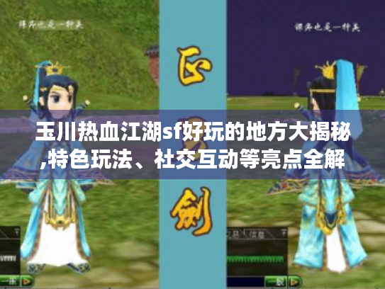 玉川热血江湖sf好玩的地方大揭秘,特色玩法、社交互动等亮点全解析 玉川热血江湖sf好玩的地方大揭秘,特色玩法、社交互动等亮点全解析