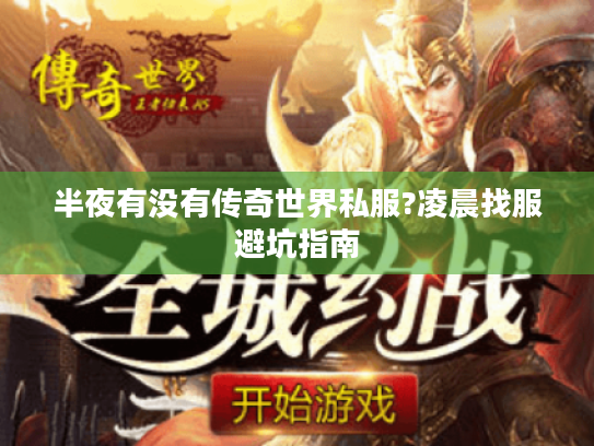 半夜有没有传奇世界私服?凌晨找服避坑指南 半夜有没有传奇世界私服?凌晨找服避坑指南
