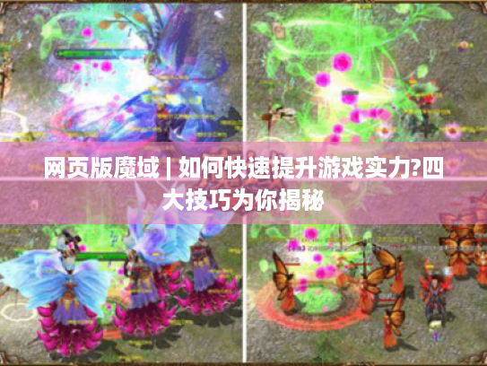 网页版魔域 | 如何快速提升游戏实力?四大技巧为你揭秘 网页版魔域 | 如何快速提升游戏实力?四大技巧为你揭秘