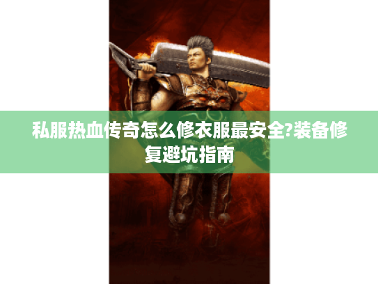 私服热血传奇怎么修衣服最安全?装备修复避坑指南 私服热血传奇怎么修衣服最安全?装备修复避坑指南