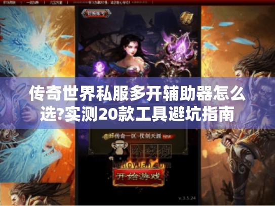 传奇世界私服多开辅助器怎么选?实测20款工具避坑指南 传奇世界私服多开辅助器怎么选?实测20款工具避坑指南