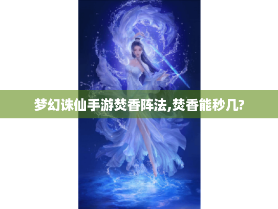 梦幻诛仙手游焚香阵法,焚香能秒几? 梦幻诛仙手游焚香阵法,焚香能秒几?