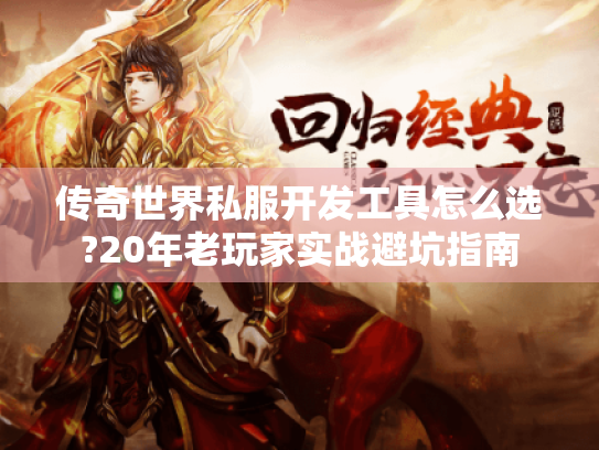 传奇世界私服开发工具怎么选?20年老玩家实战避坑指南 传奇世界私服开发工具怎么选?20年老玩家实战避坑指南