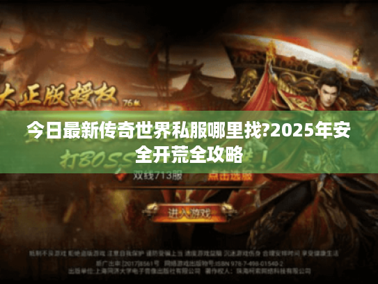 今日最新传奇世界私服哪里找?2025年安全开荒全攻略 今日最新传奇世界私服哪里找?2025年安全开荒全攻略