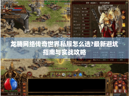 龙腾网络传奇世界私服怎么选?最新避坑指南与实战攻略 龙腾网络传奇世界私服怎么选?最新避坑指南与实战攻略