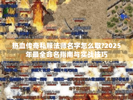 热血传奇私服法师名字怎么取?2025年最全命名指南与实战技巧 热血传奇私服法师名字怎么取?2025年最全命名指南与实战技巧