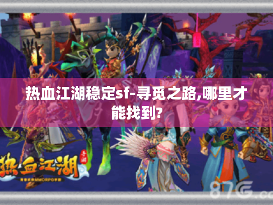 热血江湖稳定sf-寻觅之路,哪里才能找到? 热血江湖稳定sf-寻觅之路,哪里才能找到?