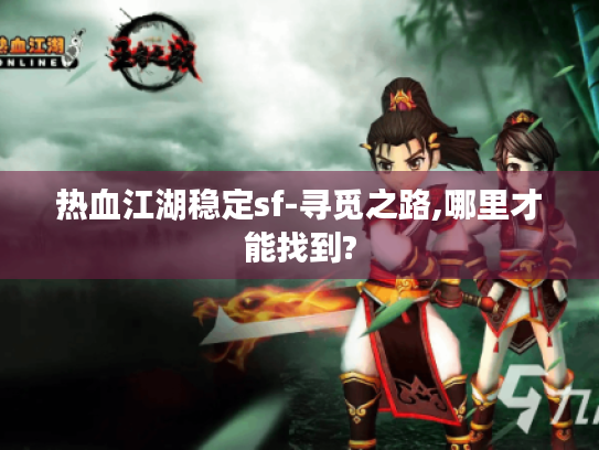 热血江湖稳定sf-寻觅之路,哪里才能找到? 热血江湖稳定sf-寻觅之路,哪里才能找到?