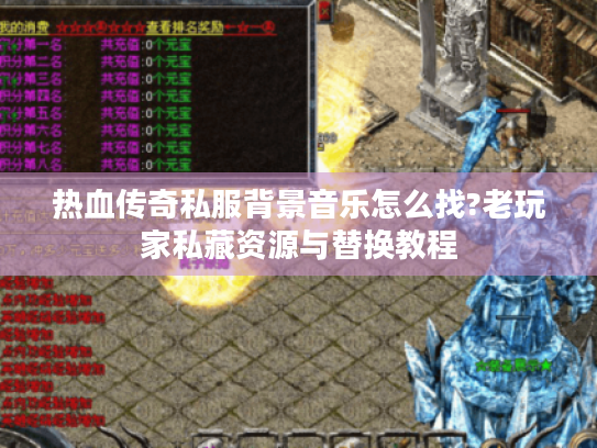 热血传奇私服背景音乐怎么找?老玩家私藏资源与替换教程 热血传奇私服背景音乐怎么找?老玩家私藏资源与替换教程