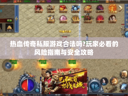 热血传奇私服游戏合法吗?玩家必看的风险指南与安全攻略