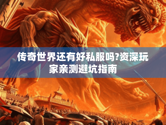 传奇世界还有好私服吗?资深玩家亲测避坑指南