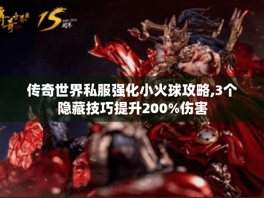 传奇世界私服强化小火球攻略,3个隐藏技巧提升200%伤害 传奇世界私服强化小火球攻略,3个隐藏技巧提升200%伤害