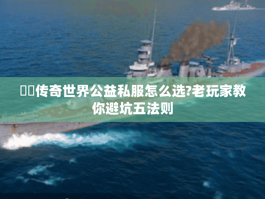 網頁传奇世界公益私服怎么选?老玩家教你避坑五法则 網頁传奇世界公益私服怎么选?老玩家教你避坑五法则