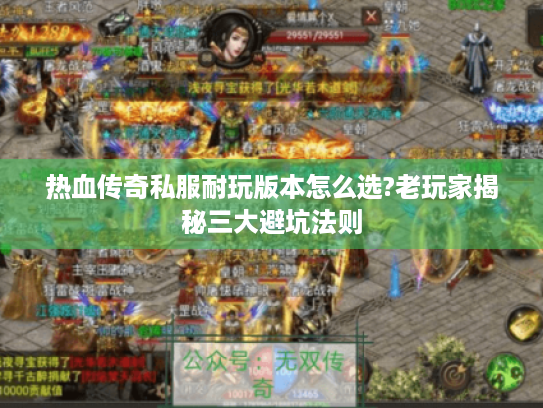 热血传奇私服耐玩版本怎么选?老玩家揭秘三大避坑法则